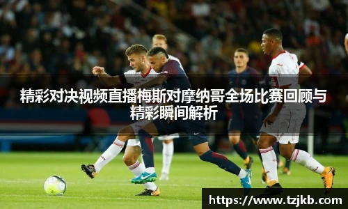 精彩对决视频直播梅斯对摩纳哥全场比赛回顾与精彩瞬间解析