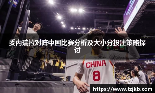 委内瑞拉对阵中国比赛分析及大小分投注策略探讨