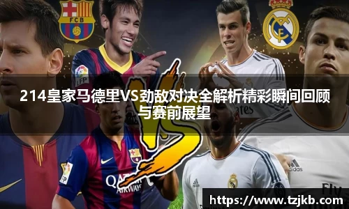 214皇家马德里VS劲敌对决全解析精彩瞬间回顾与赛前展望