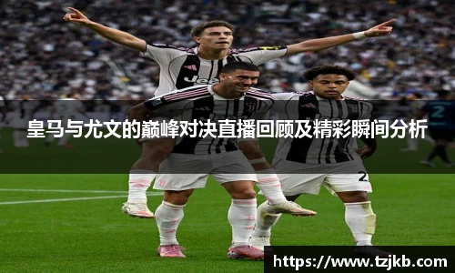 皇马与尤文的巅峰对决直播回顾及精彩瞬间分析